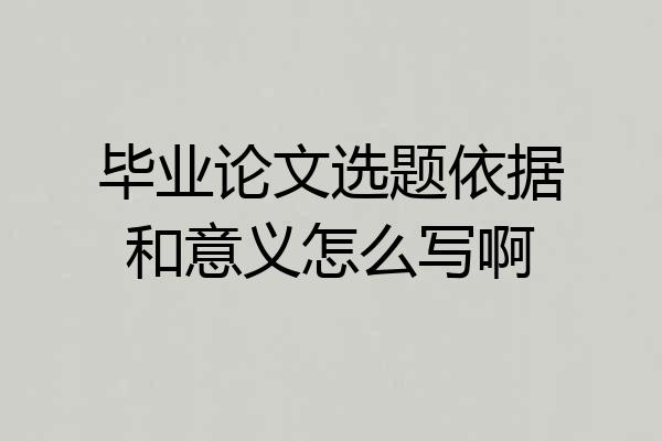 毕业论文选题依据和意义怎么写啊