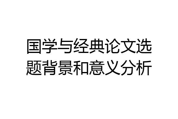 国学与经典论文选题背景和意义分析