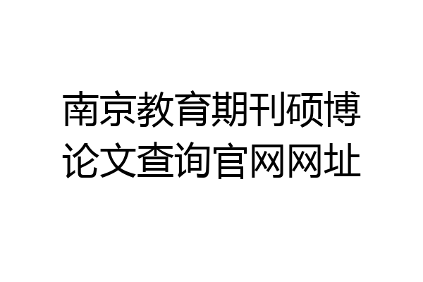 南京教育期刊硕博论文查询官网网址