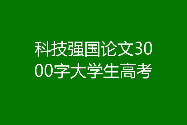 科技强国论文3000字大学生高考