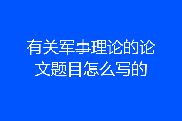 有关军事理论的论文题目怎么写的