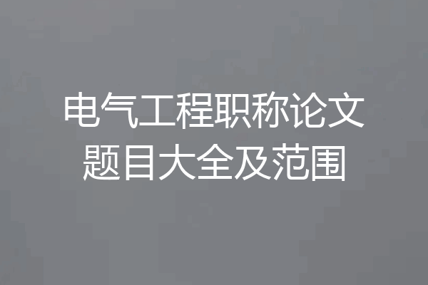 电气工程职称论文题目大全及范围