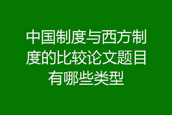 中国制度与西方制度的比较论文题目有哪些类型