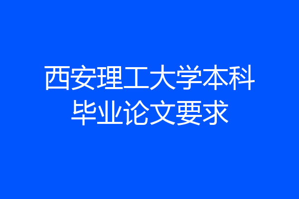 西安理工大学本科毕业论文要求
