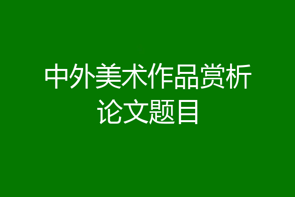 中外美术作品赏析论文题目