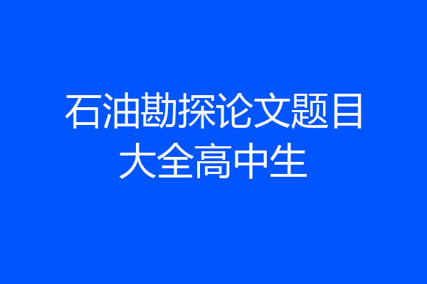 石油勘探论文题目大全高中生