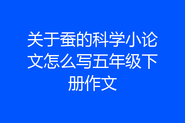 关于蚕的科学小论文怎么写五年级下册作文