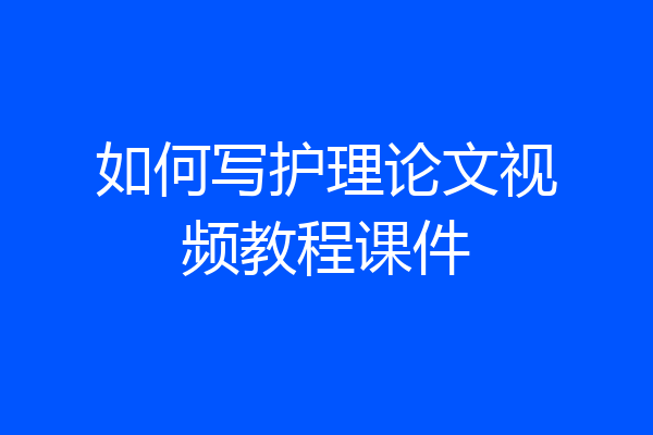 如何写护理论文视频教程课件
