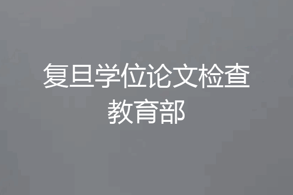 复旦学位论文检查教育部
