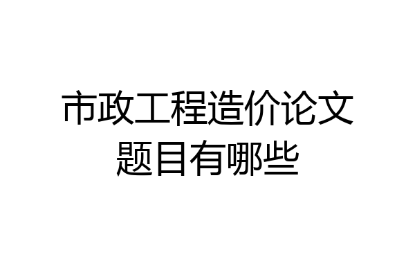 市政工程造价论文题目有哪些