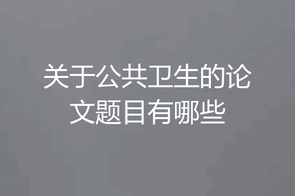 关于公共卫生的论文题目有哪些