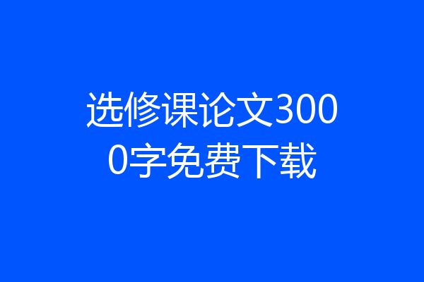 选修课论文3000字免费下载