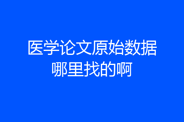 医学论文原始数据哪里找的啊