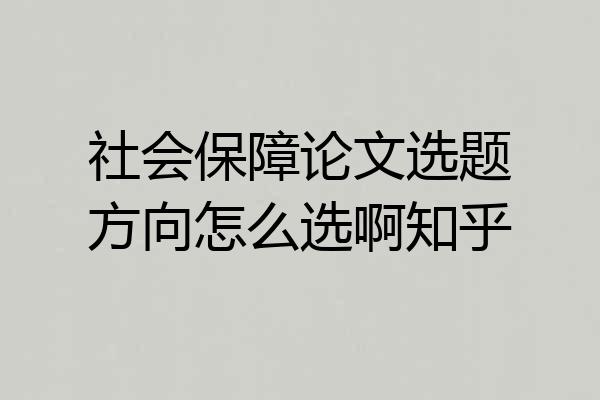 社会保障论文选题方向怎么选啊知乎