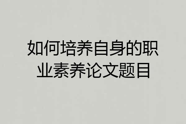 如何培养自身的职业素养论文题目
