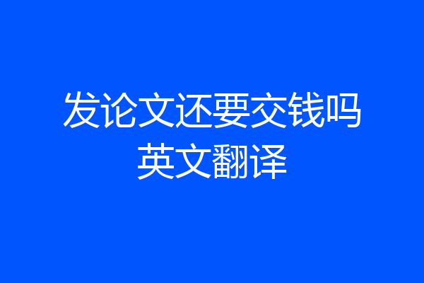 发论文还要交钱吗英文翻译