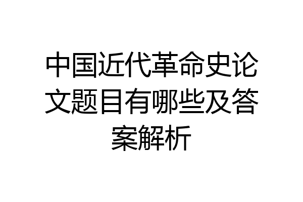 中国近代革命史论文题目有哪些及答案解析