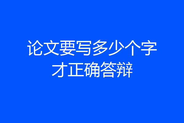 论文要写多少个字才正确答辩