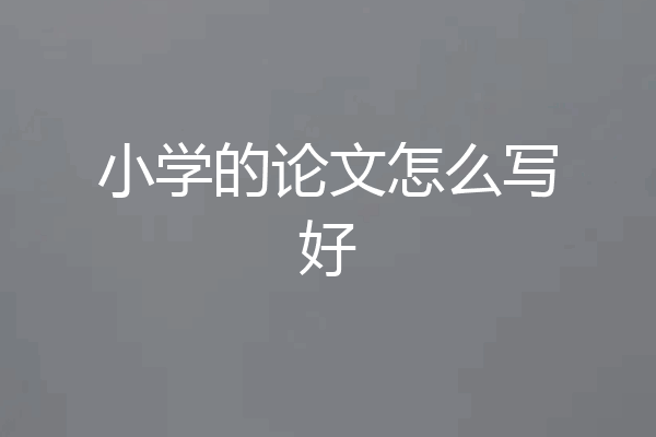小学的论文怎么写好