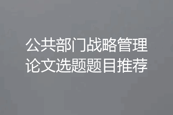 公共部门战略管理论文选题题目推荐