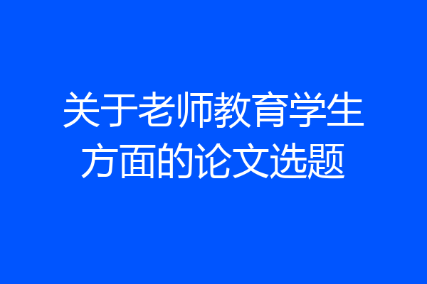关于老师教育学生方面的论文选题