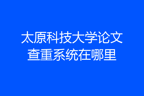 太原科技大学论文查重系统在哪里