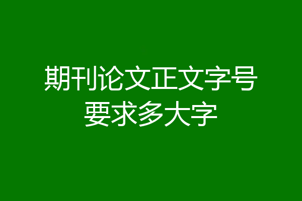 期刊论文正文字号要求多大字