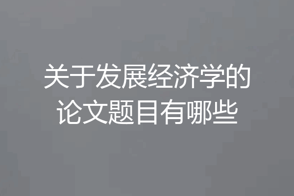 关于发展经济学的论文题目有哪些