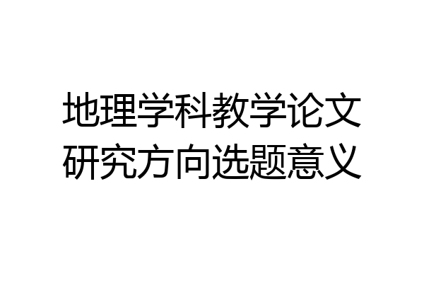 地理学科教学论文研究方向选题意义