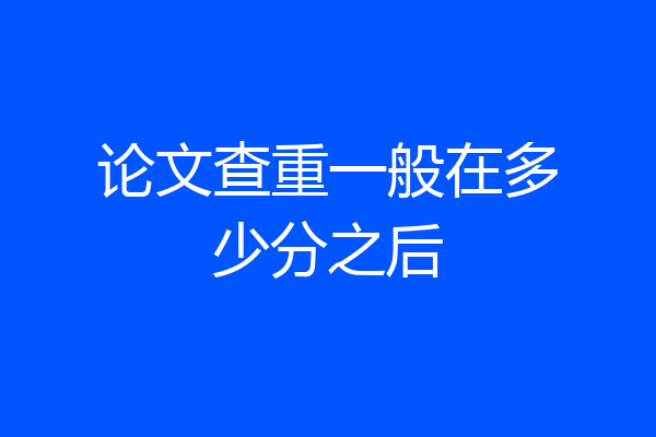 论文查重一般在多少分之后