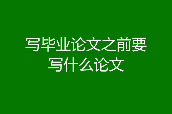 写毕业论文之前要写什么论文
