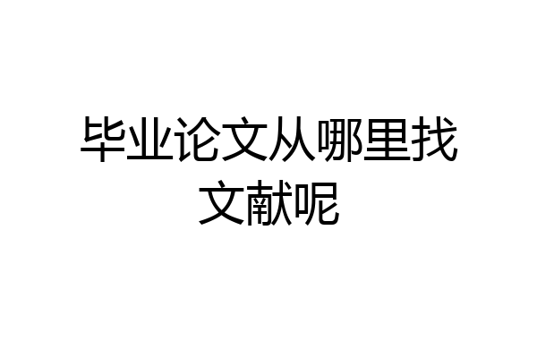 毕业论文从哪里找文献呢