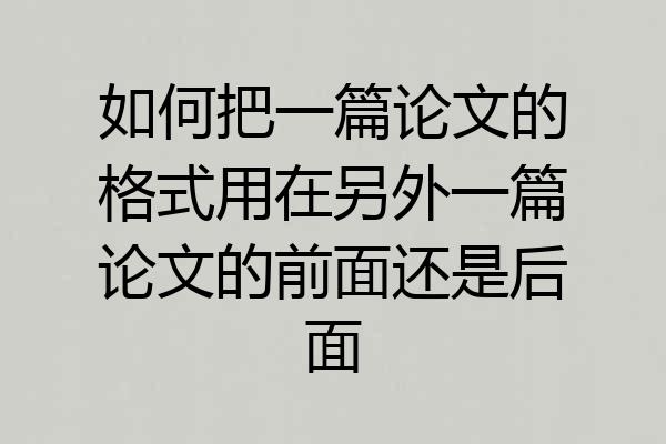 如何把一篇论文的格式用在另外一篇论文的前面还是后面