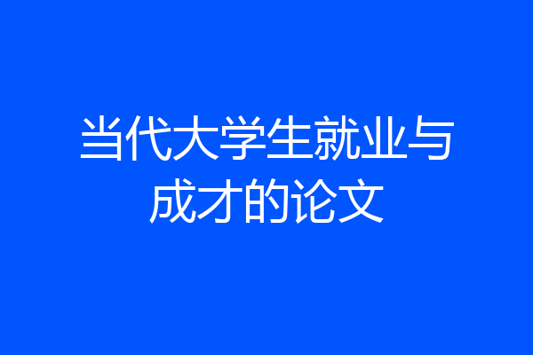 当代大学生就业与成才的论文