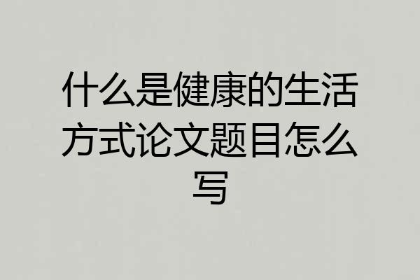 什么是健康的生活方式论文题目怎么写