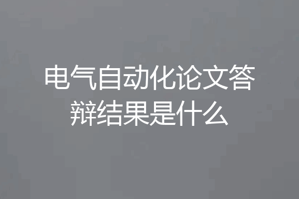 电气自动化论文答辩结果是什么