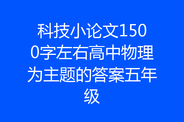 科技小论文1500字左右高中物理为主题的答案五年级