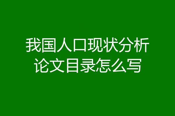我国人口现状分析论文目录怎么写