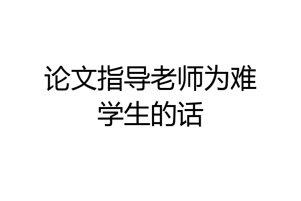 论文指导老师为难学生的话