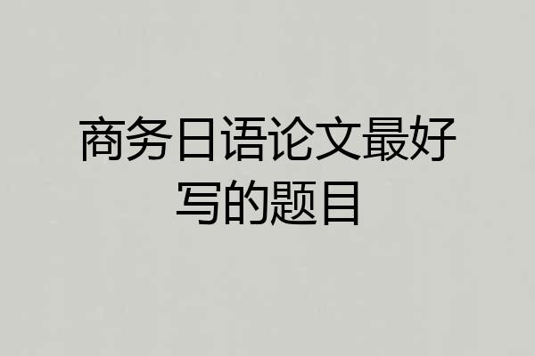 商务日语论文最好写的题目