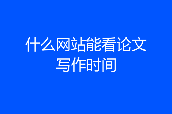 什么网站能看论文写作时间