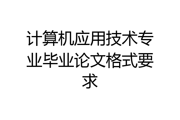 计算机应用技术专业毕业论文格式要求