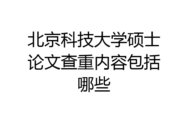 北京科技大学硕士论文查重内容包括哪些