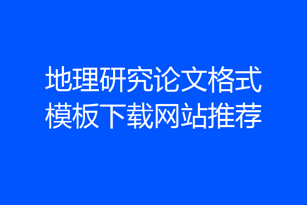 地理研究论文格式模板下载网站推荐