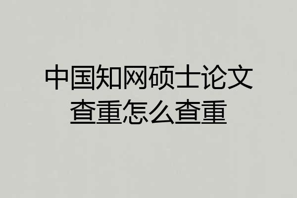 中国知网硕士论文查重怎么查重