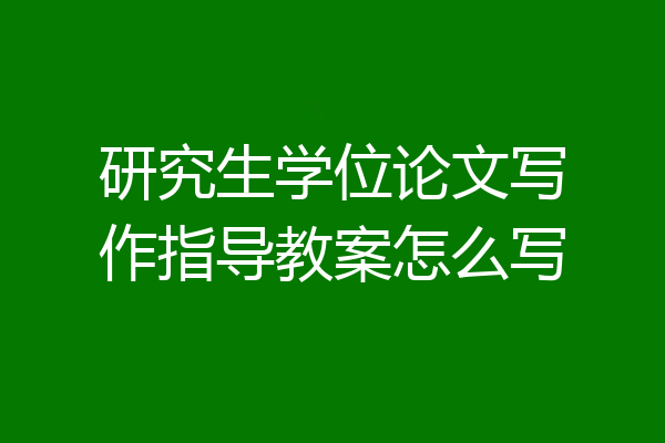 研究生学位论文写作指导教案怎么写