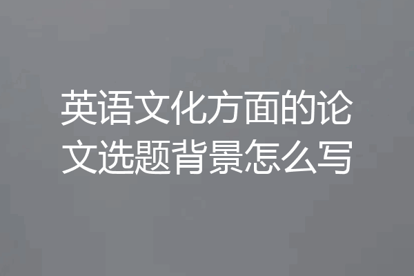 英语文化方面的论文选题背景怎么写