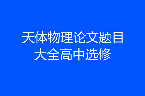 天体物理论文题目大全高中选修