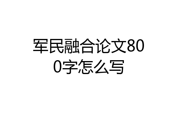 军民融合论文800字怎么写