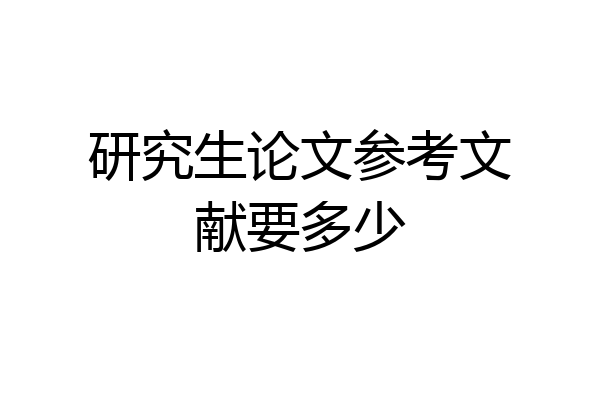 研究生论文参考文献要多少